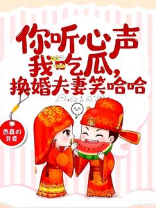 你听心声我吃瓜，换嫁夫妻笑哈哈