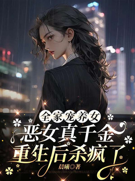 全家宠养女，恶女真千金重生后杀疯了